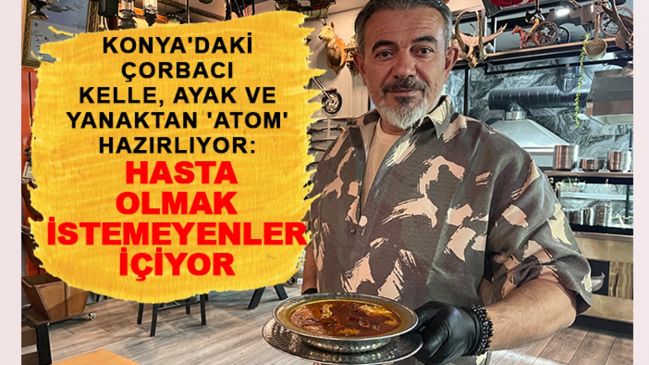 Konya'daki çorbacı kelle, ayak ve yanaktan 'atom' hazırlıyor: Soğuk havaların gözdesi