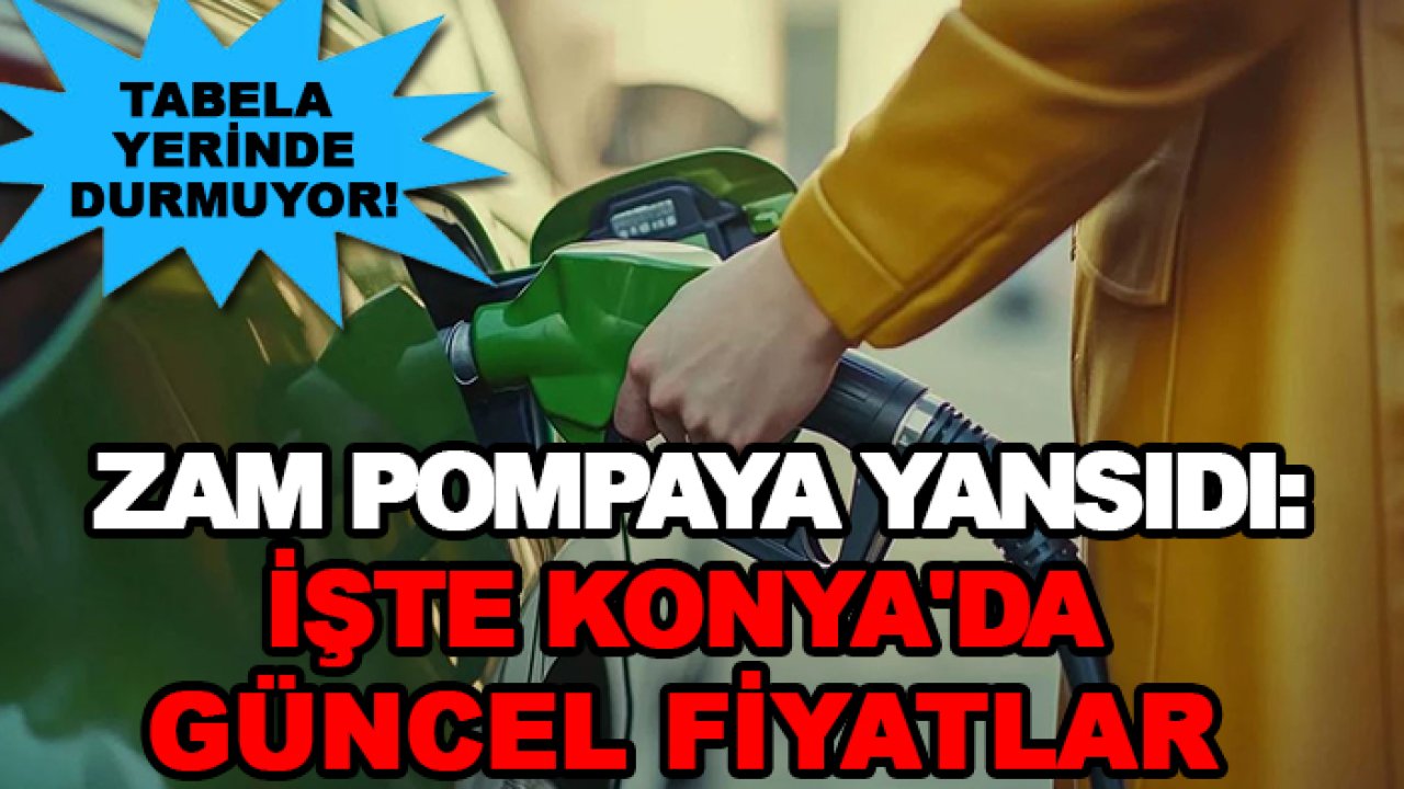 Tabela yerinde durmuyor! Zam pompaya yansıdı: İşte Konya'da güncel fiyatlar