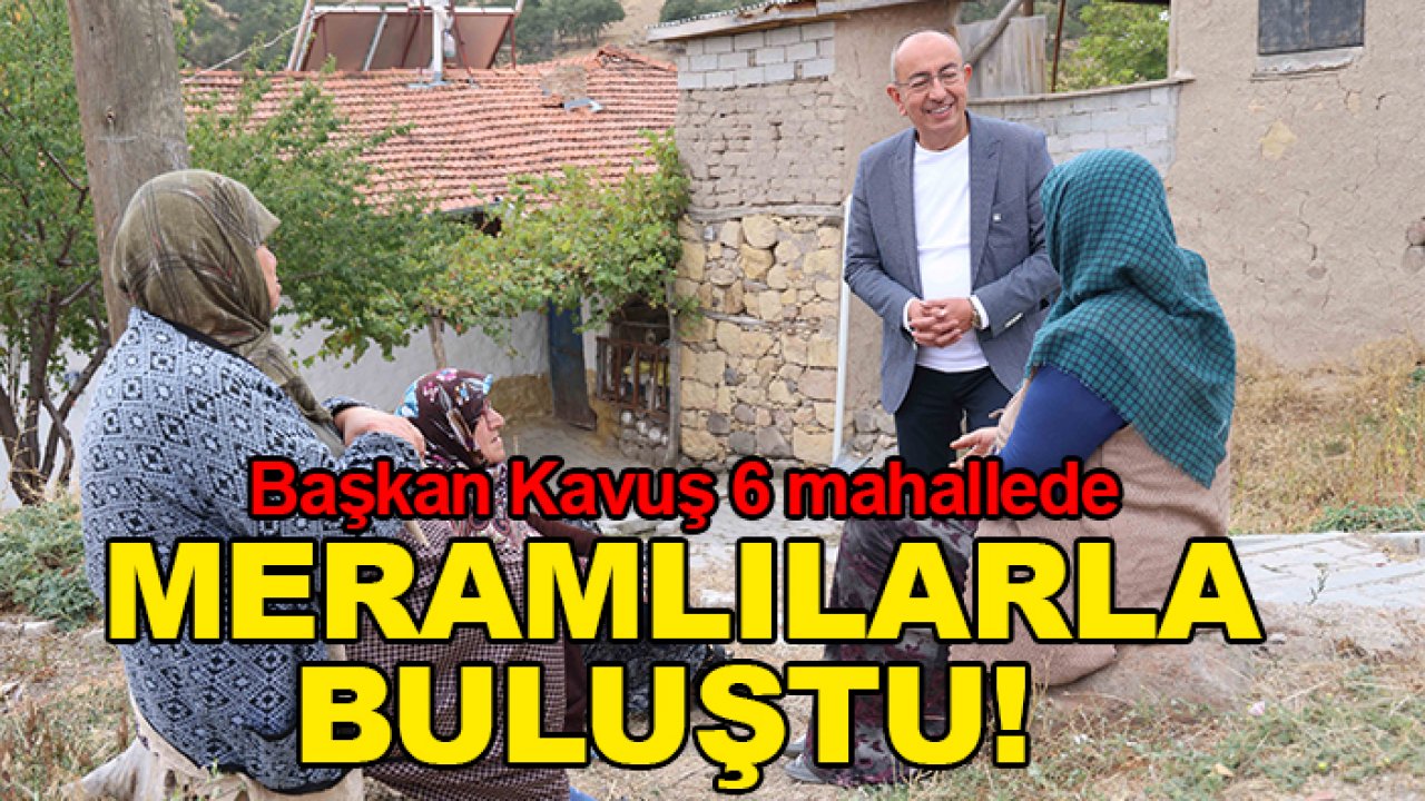 Başkan Kavuş 6 mahallede Meramlılarla buluştu!
