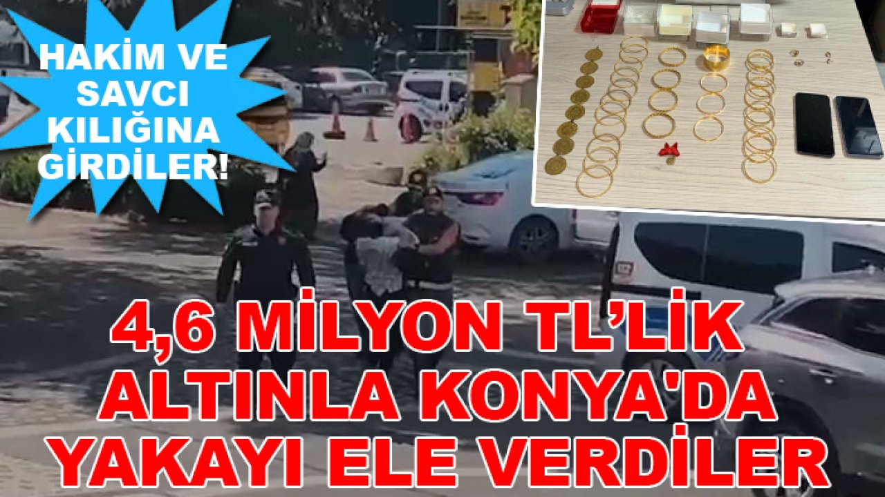 Hakim ve savcı kılığına girdiler! 4,6 milyon TL’lik altınla Konya'da yakayı ele verdiler