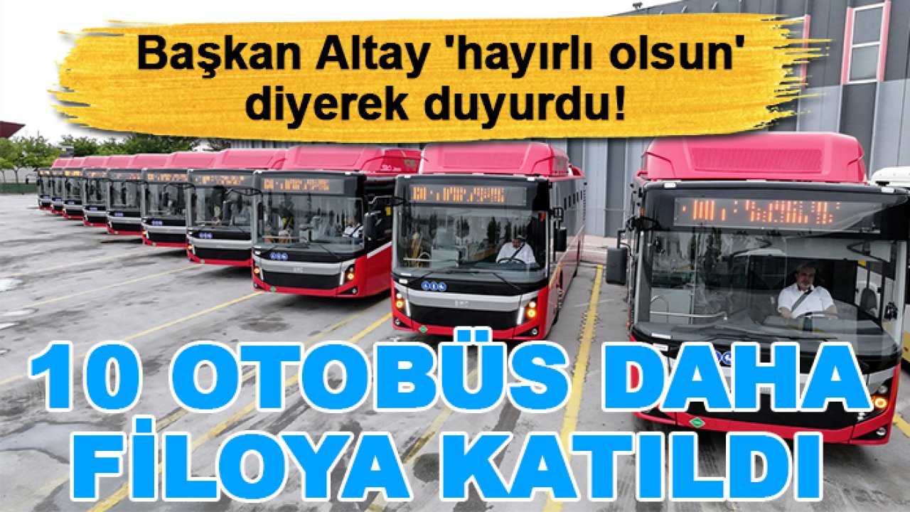 Başkan Altay 'hayırlı olsun' diyerek duyurdu! 10 otobüs daha filoya katıldı