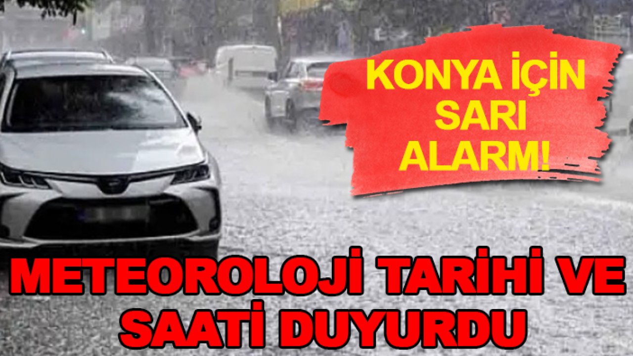 Konya için sarı alarm! Meteoroloji tarihi ve saati duyurdu