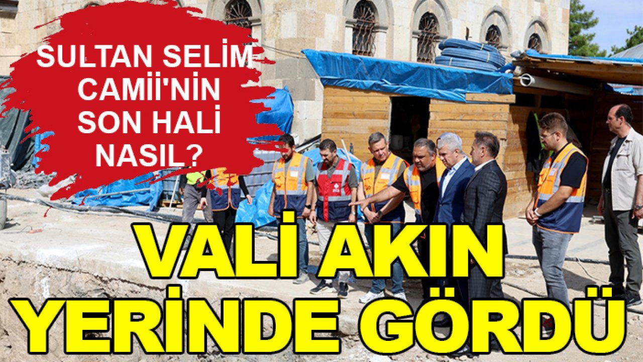 Sultan Selim Camii'nin son hali nasıl? Vali Akın yerinde gördü