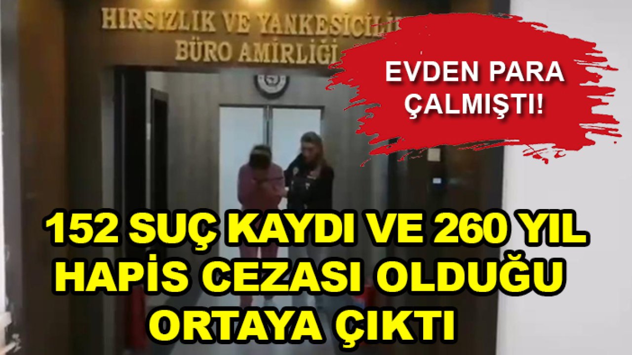 Evden para çalmıştı! 152 suç kaydı ve 260 yıl hapis cezası olduğu ortaya çıktı