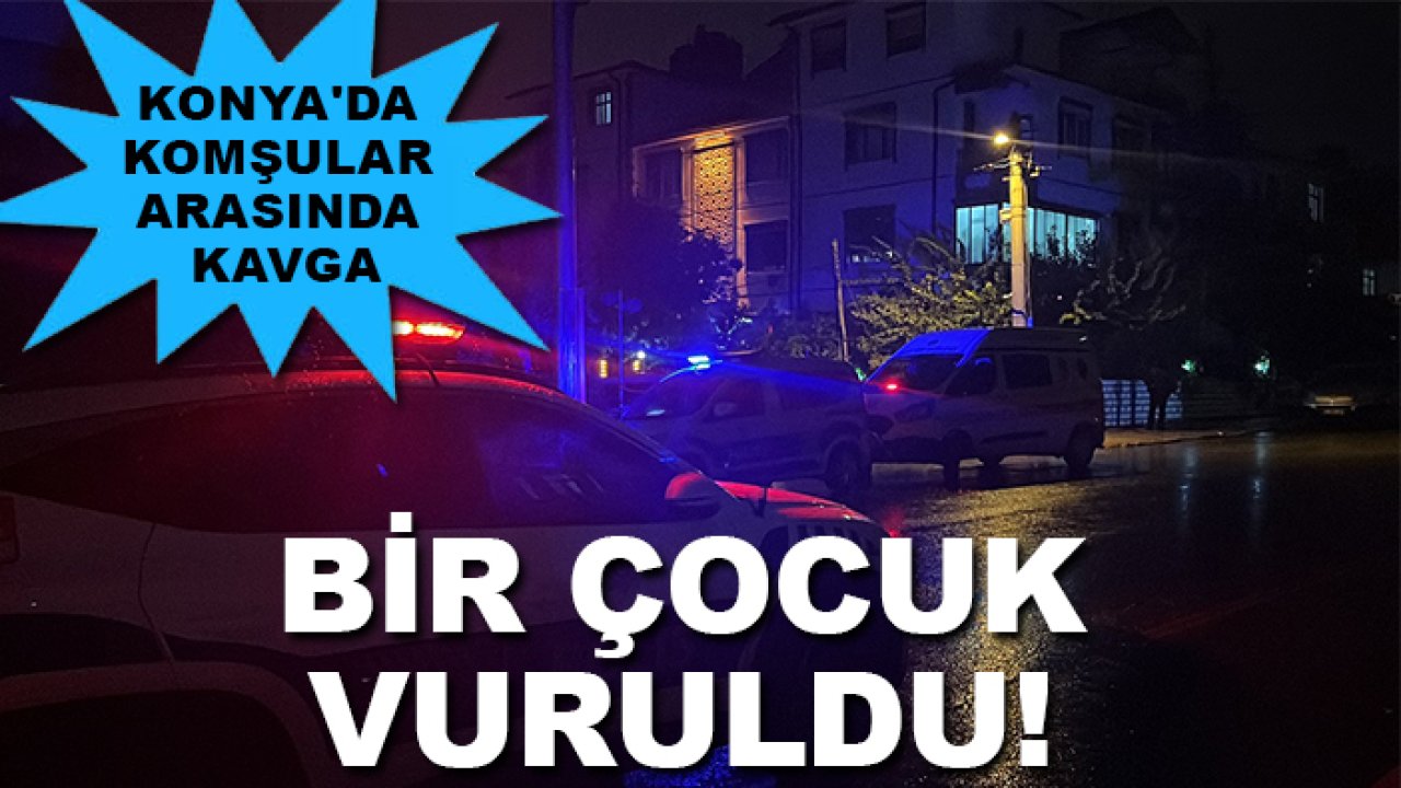 Konya'da komşular arasında kavga: Bir çocuk vuruldu!