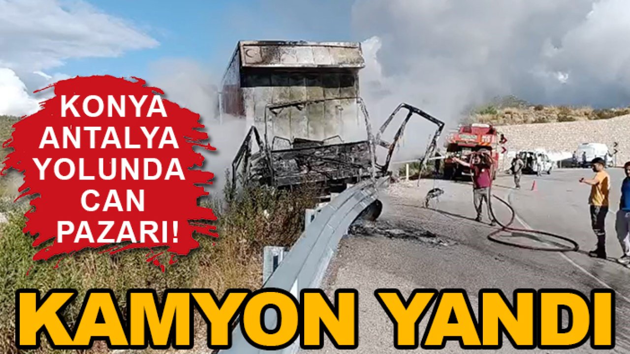 Konya-Antalya yolunda can pazarı! Kamyon yandı
