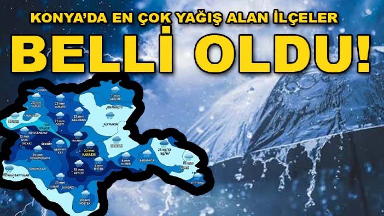 Konya’da en çok yağış alan ilçeler belli oldu! Zirvede bakın hangi ilçe var