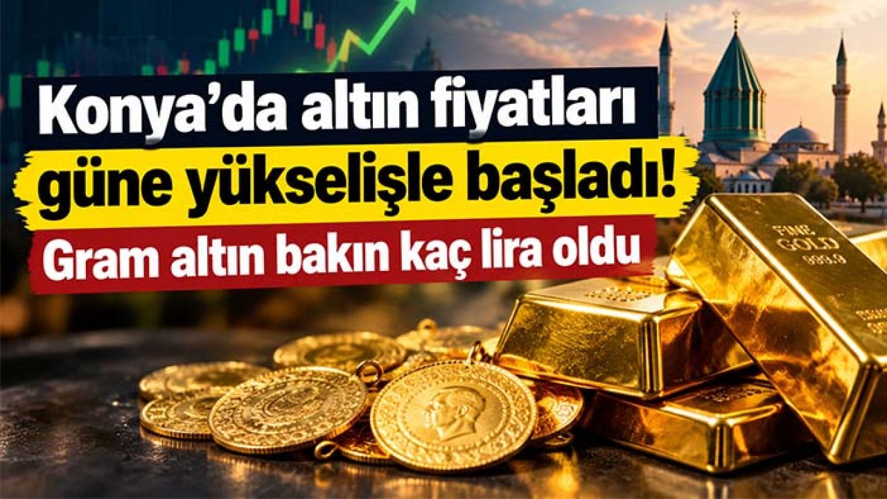 Konya’da altın fiyatları güne yükselişle başladı! Gram altın bakın kaç lira oldu