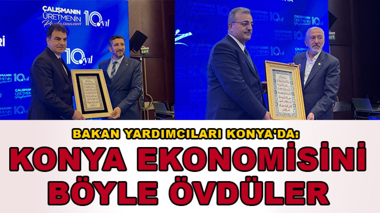 Bakan yardımcıları Konya'da: Konya ekonomisini böyle övdüler