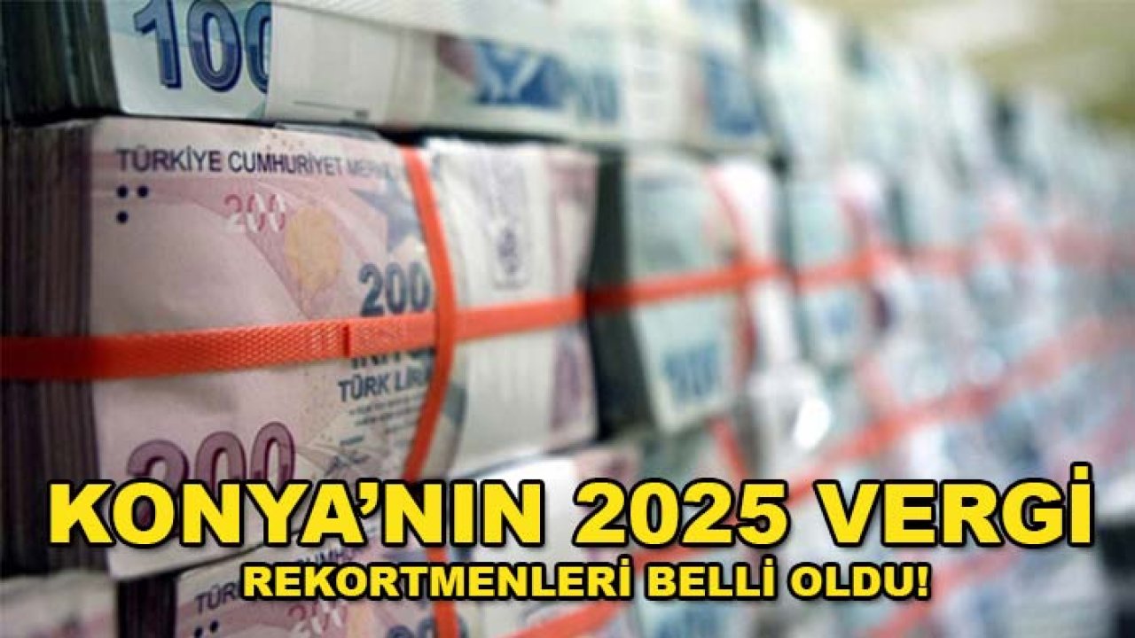 Konya’nın 2025 vergi rekortmenleri belli oldu! İşte vergi rekortmeni isimler ve şirketler