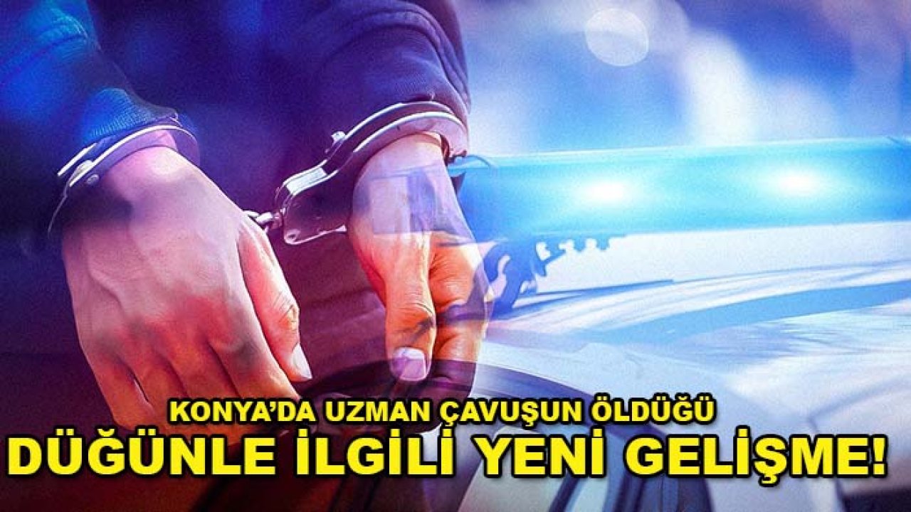 Konya’da uzman çavuşun öldüğü düğünle ilgili yeni gelişme!