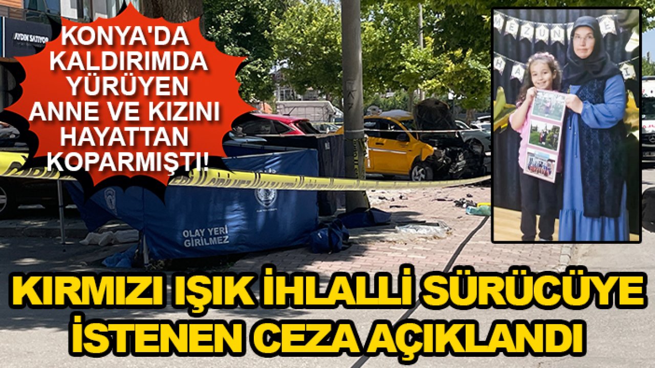 Konya'da kaldırımda yürüyen anne ve kızını hayattan koparmıştı! Kırmızı ışık ihlalli sürücüye istenen ceza açıklandı