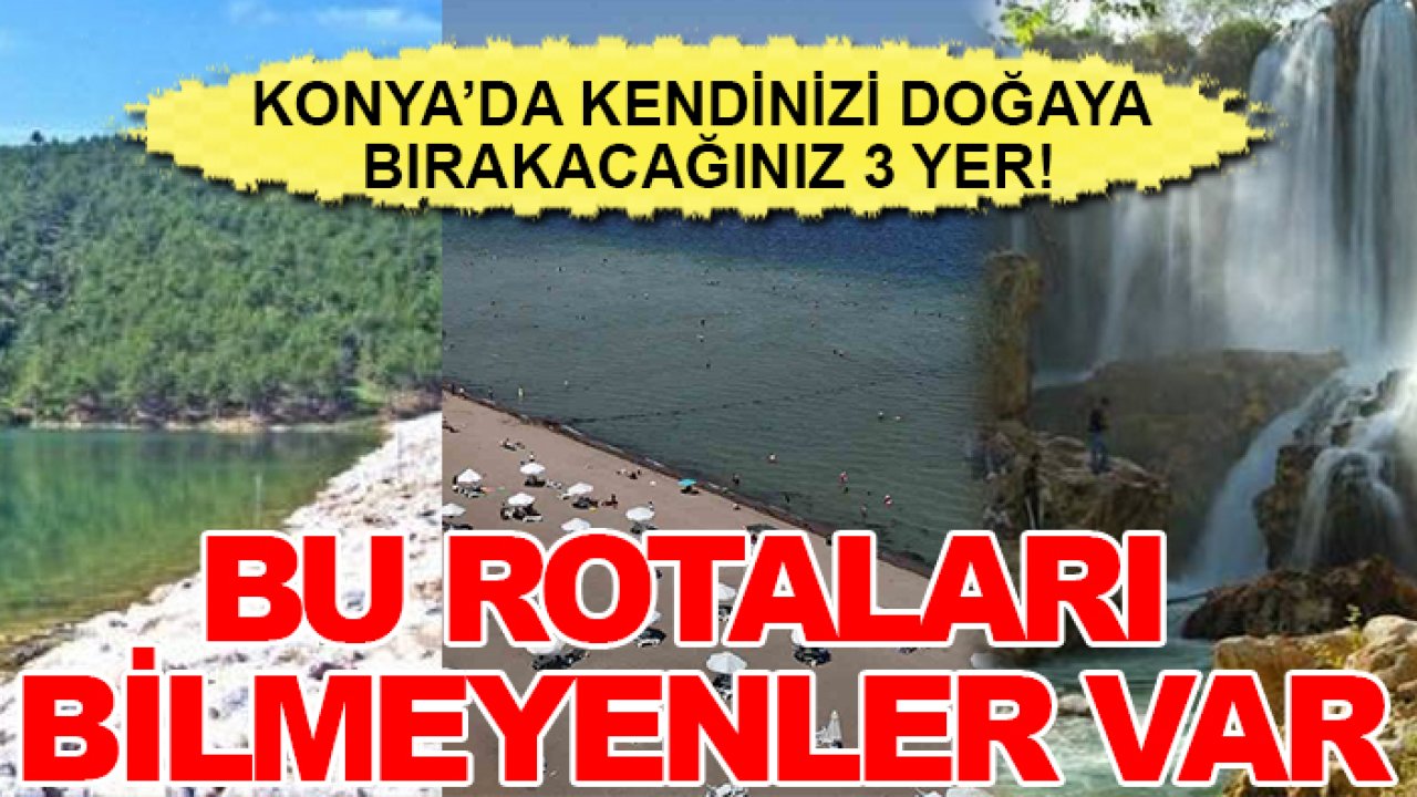 Konya’da kendinizi doğaya bırakacağınız 3 yer! Bu rotaları bilmeyenler var