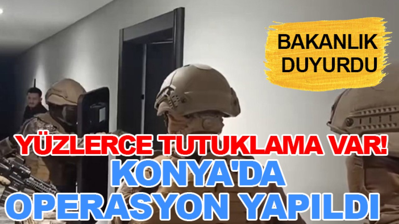 Bakanlık duyurdu: Yüzlerce tutuklama var! Konya'da operasyon yapıldı