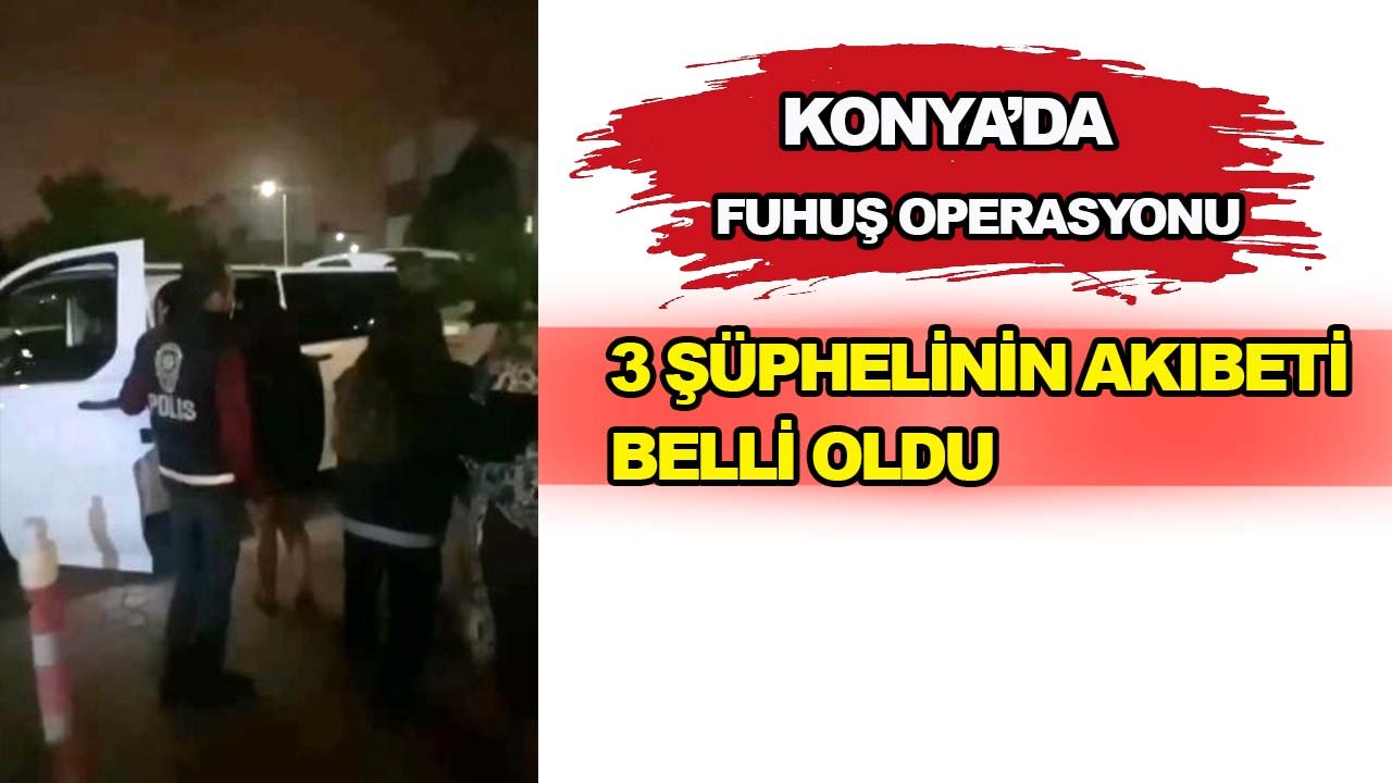 Konya’da fuhuş operasyonu: 3 şüphelinin akıbeti belli oldu