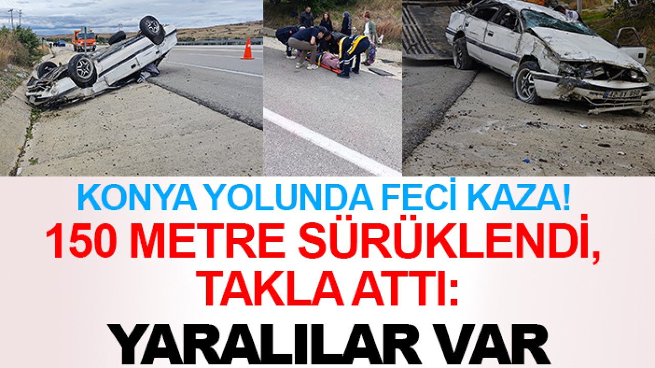 Konya yolunda feci kaza! 150 metre sürüklendi, takla attı: Yaralılar var