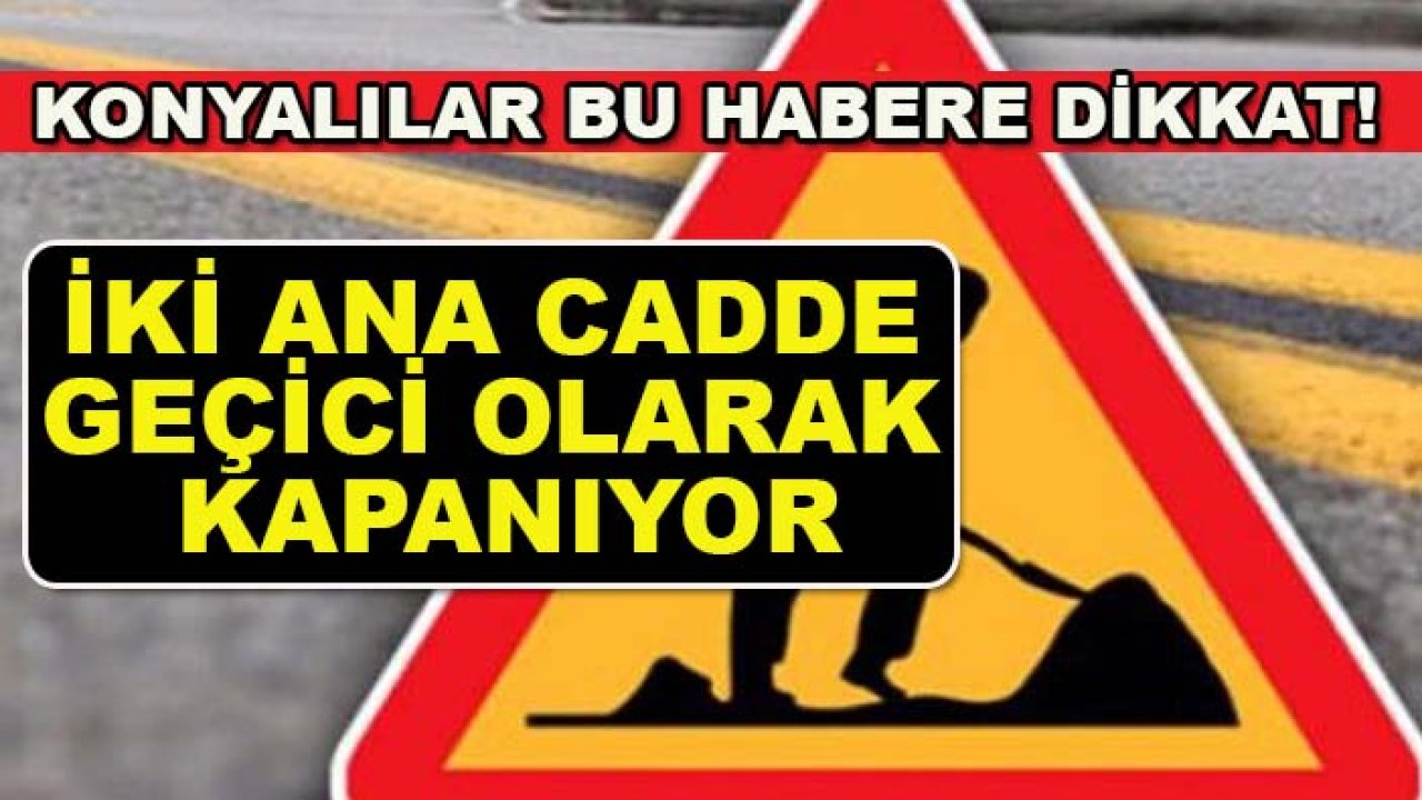 Konyalılar bu habere dikkat! İki ana cadde geçici olarak kapanıyor