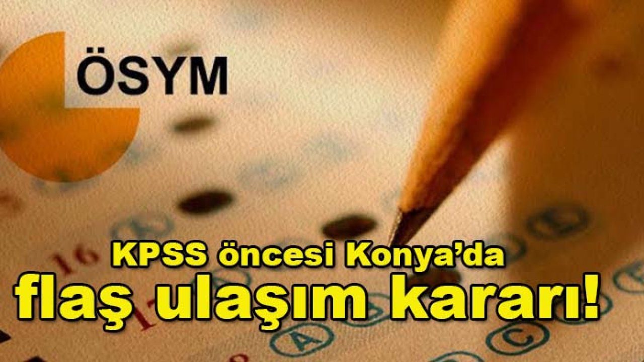 KPSS öncesi Konya’da flaş ulaşım kararı!