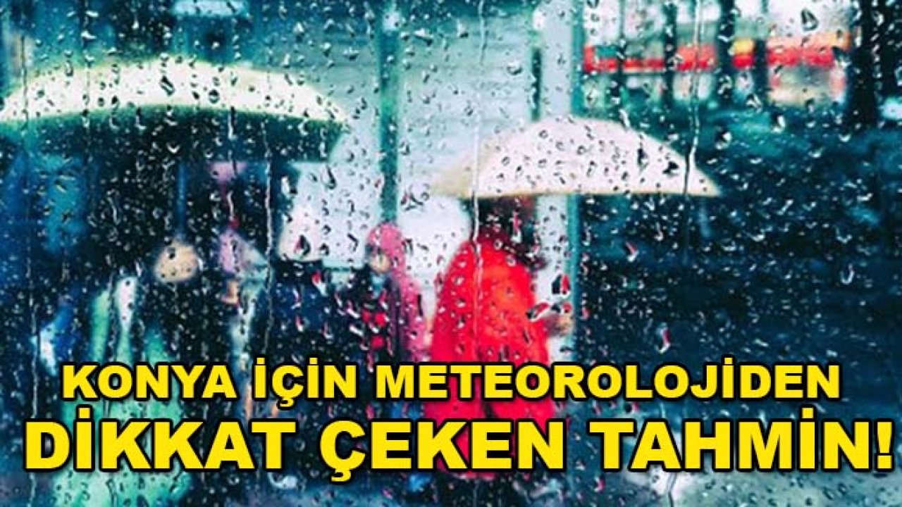 Konya için meteorolojiden dikkat çeken tahmin! Yağışlı günler başlıyor