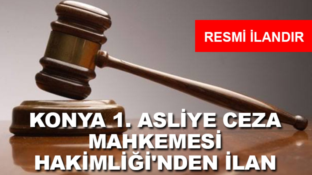 Konya 1. Asliye Ceza Mahkemesi Hakimliği'nden İlan