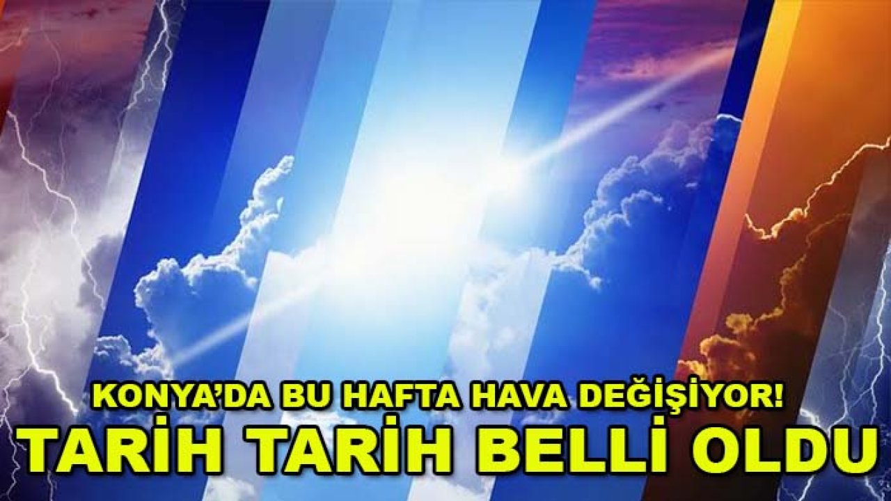 Konya’da bu hafta hava değişiyor! Tarih tarih belli oldu