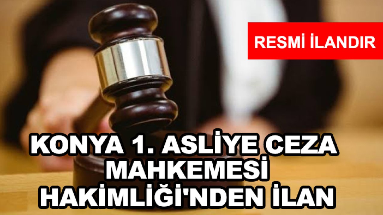 Konya 1. Asliye Ceza Mahkemesi Hakimliği'nden İlan