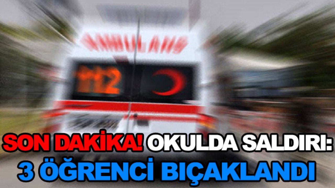 Son dakika! Okulda saldırı: 3 öğrenci bıçaklandı