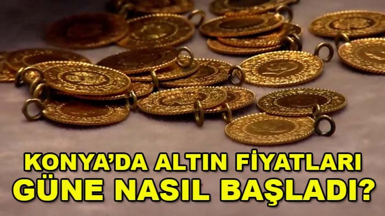 Konya’da altın fiyatları güne nasıl başladı? İşte güncel rakamlar