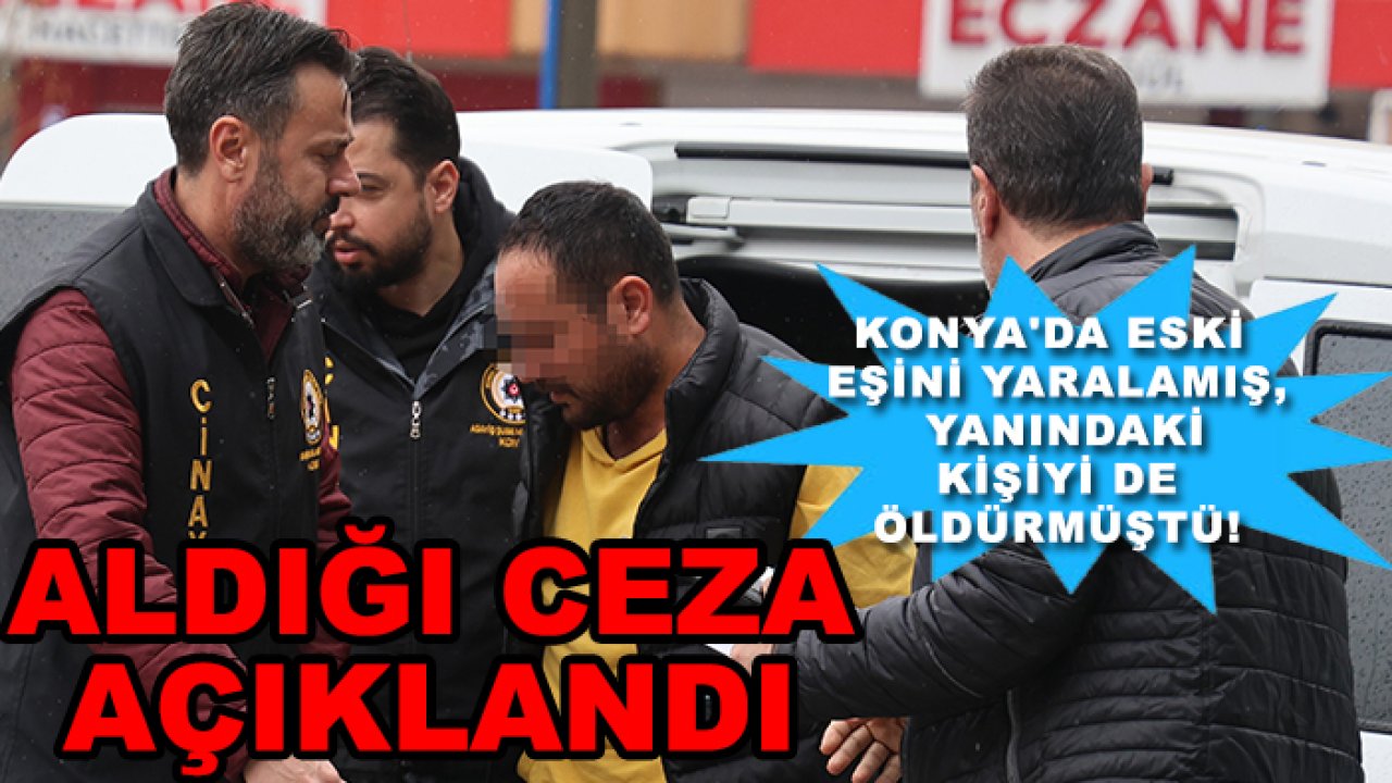 Konya'da eski eşini yaralamış, yanındaki kişiyi de öldürmüştü! Aldığı ceza açıklandı