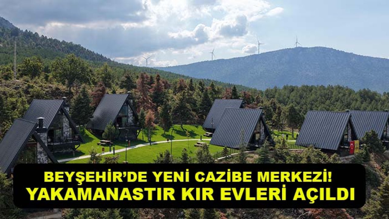 Beyşehir’de yeni cazibe merkezi! Yakamanastır Kır Evleri açıldı