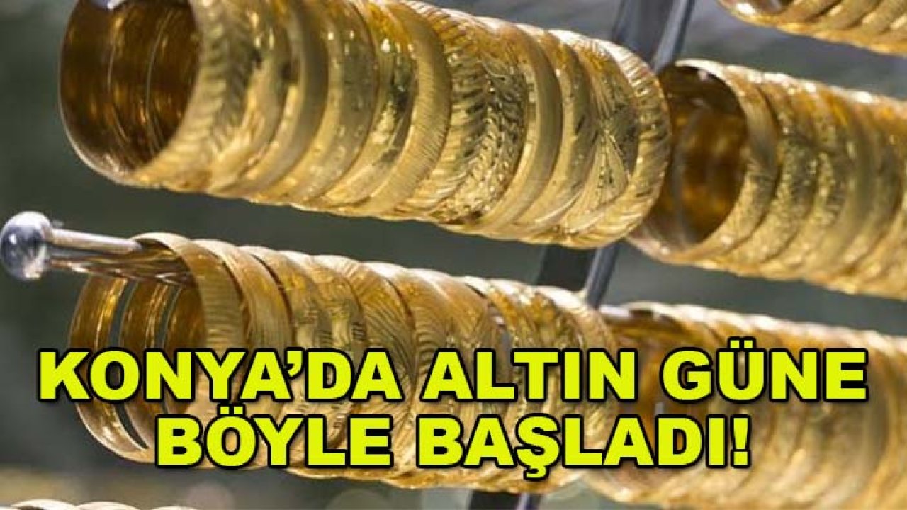 Konya’da altın güne böyle başladı! İşte güncel altın fiyatları...