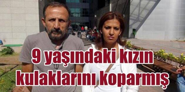 Erken uyumuyor diye 9 yaşındaki kızın kulaklarını kopararak öldürmüş