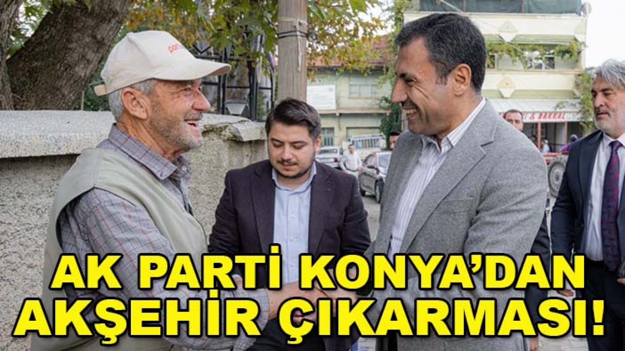 AK Parti Konya’dan Akşehir çıkarması!