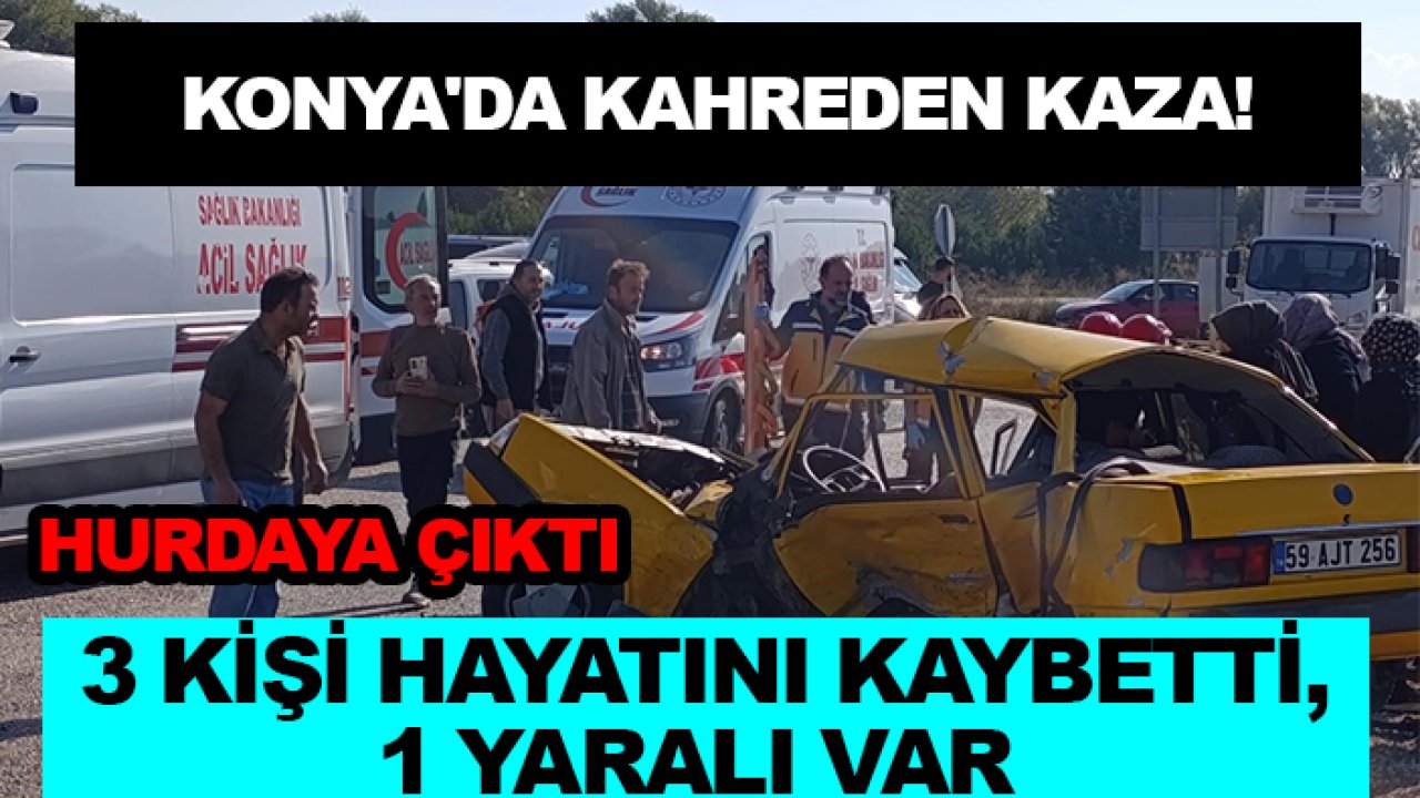 Konya'da kahreden kaza! 3 kişi hayatını kaybetti, 1 yaralı var