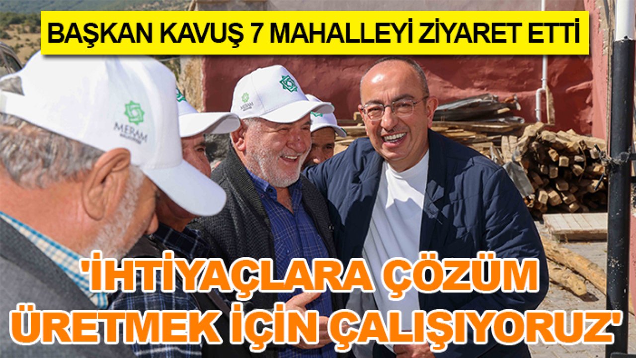 Başkan Kavuş 7 mahalleyi ziyaret etti: 'İhtiyaçlara çözüm üretmek için çalışıyoruz'
