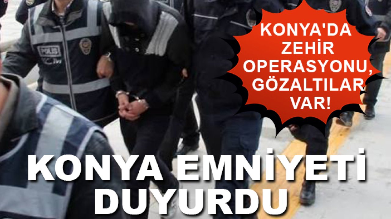 Konya'da zehir operasyonu, gözaltılar var! Konya Emniyeti duyurdu