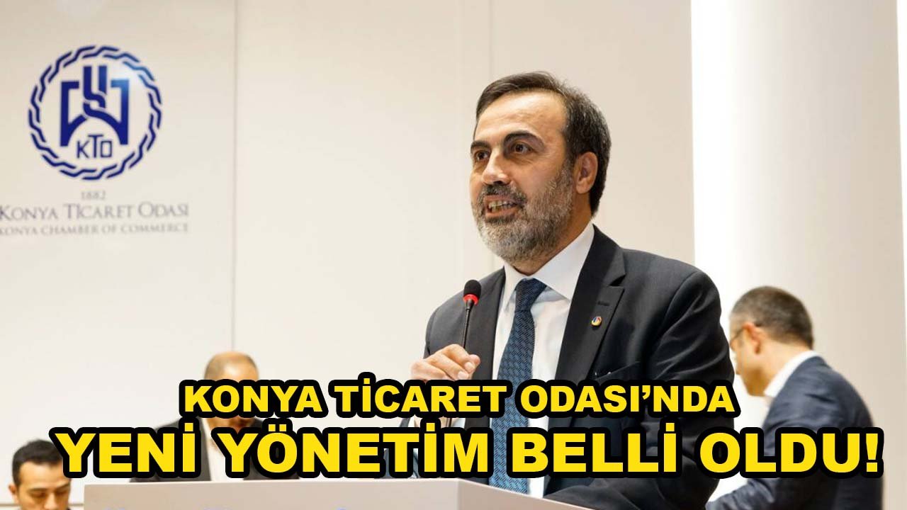 Konya Ticaret Odası’nda yeni yönetim belli oldu! İşte KTO’nun yeni kadrosu