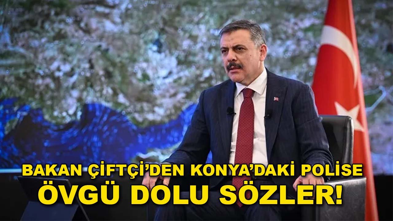 Bakan Çiftçi’den Konya’daki polise övgü dolu sözler!