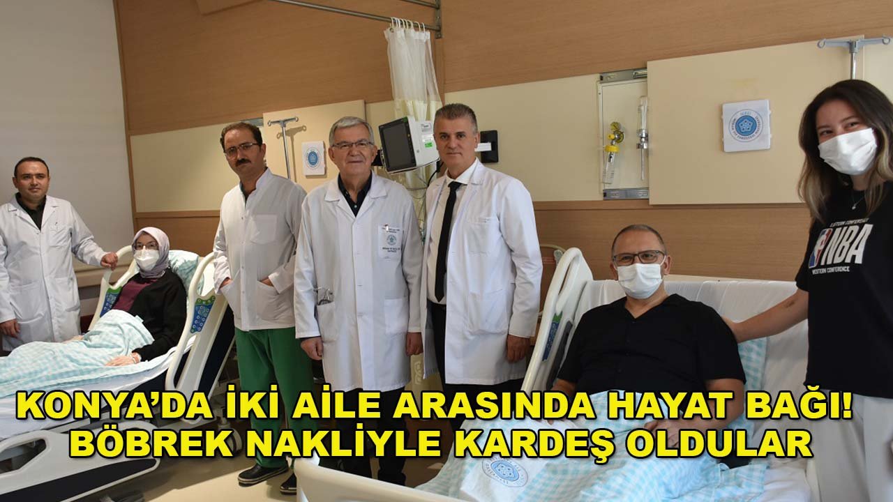 Konya’da iki aile arasında hayat bağı! Böbrek nakliyle kardeş oldular
