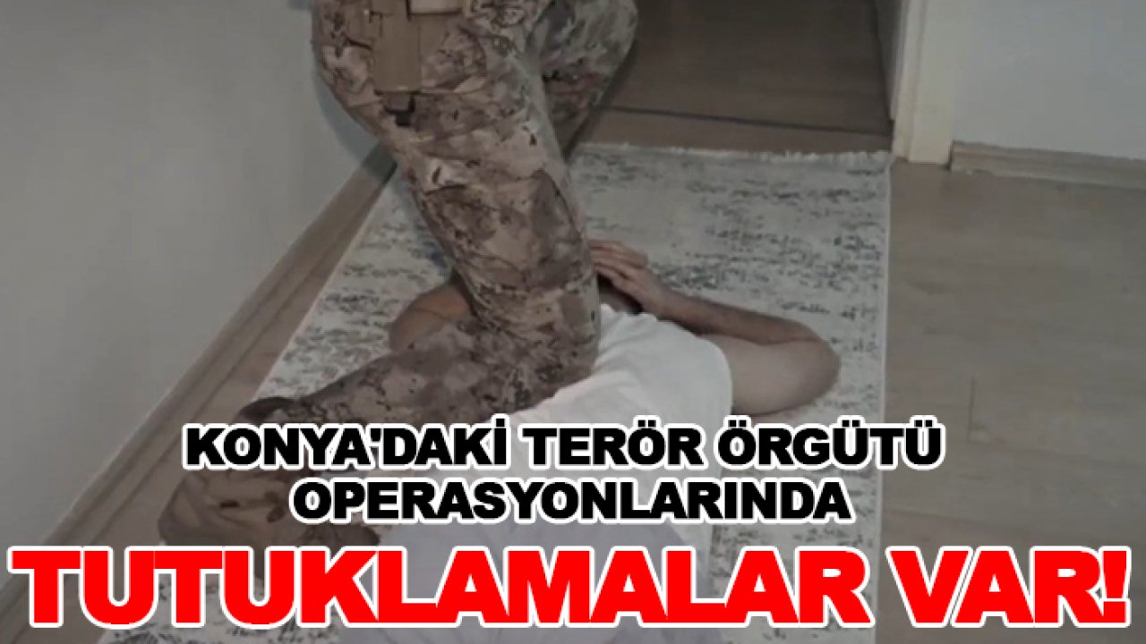 Konya'daki terör örgütü operasyonlarında tutuklamalar var!