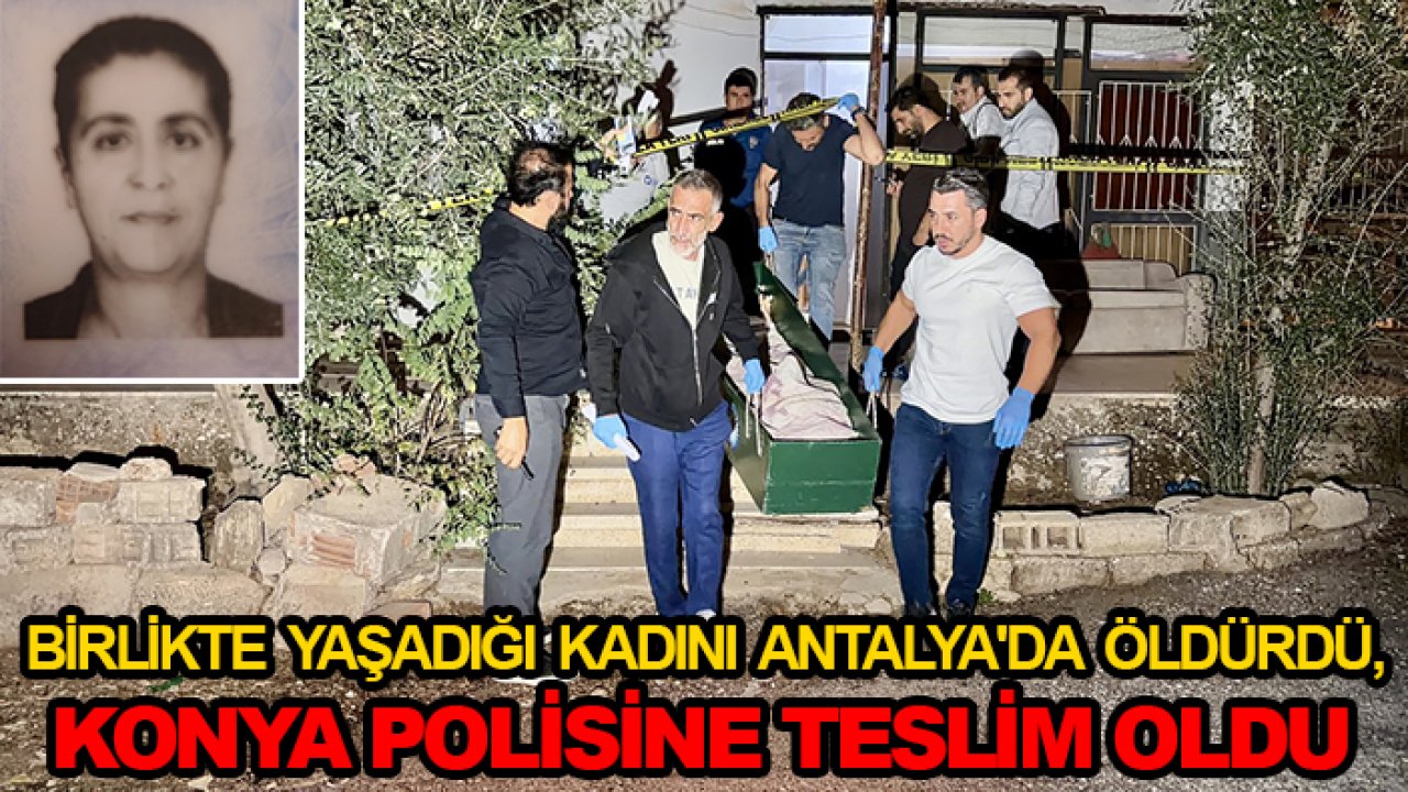 Birlikte yaşadığı kadını Antalya'da öldürdü, Konya polisine teslim oldu
