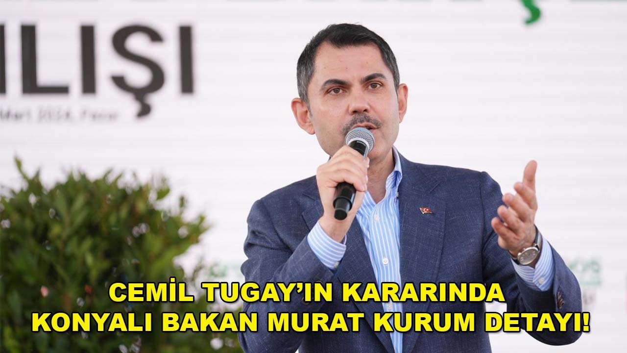 Cemil Tugay’ın kararında Konyalı Bakan Murat Kurum detayı!
