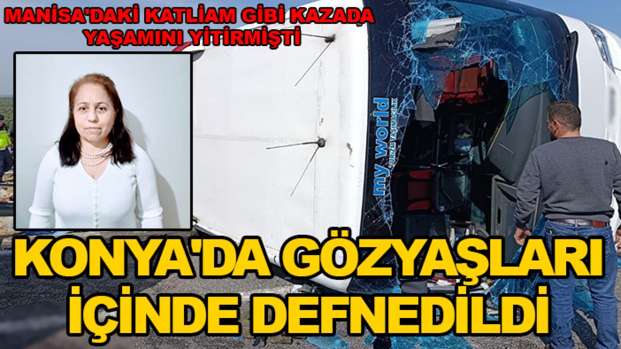 Manisa'daki katliam gibi kazada yaşamını yitirmişti: Konya'da gözyaşları içinde defnedildi