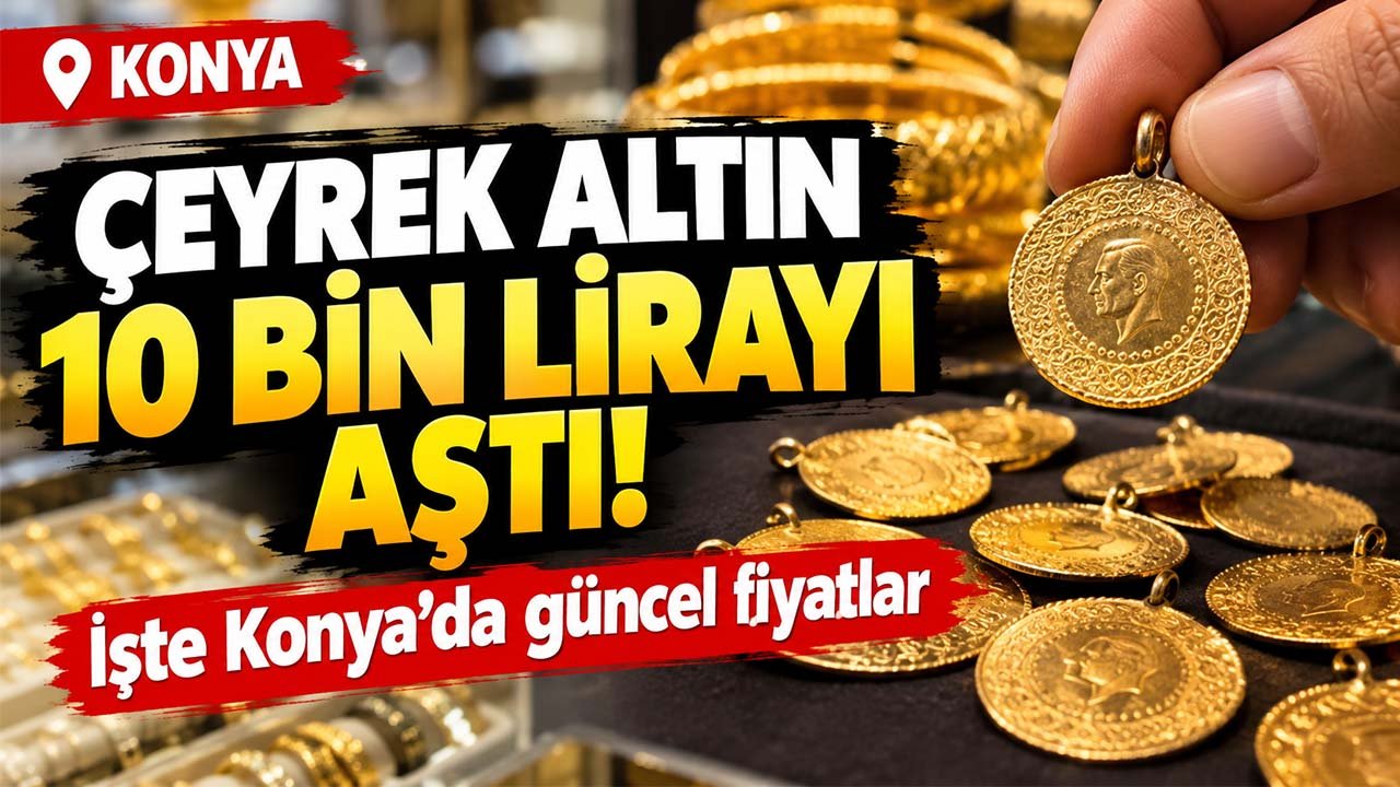 Konya’da çeyrek altın 10 bin lirayı aştı! İşte güncel fiyatlar