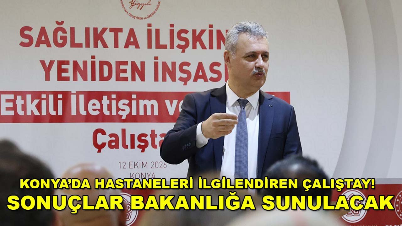 Konya’da hastaneleri ilgilendiren çalıştay! Sonuçlar Bakanlığa sunulacak