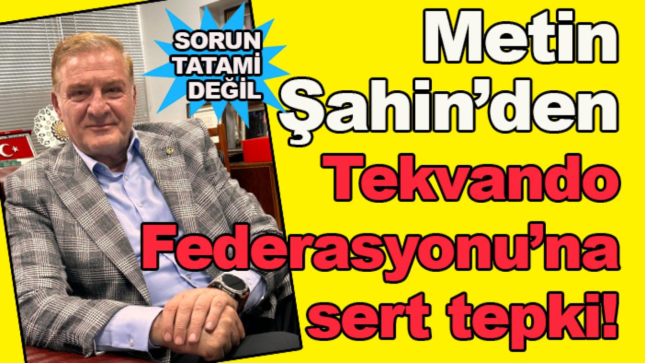 Metin Şahin'den Tekvando Federasyonu'na sert tepki!