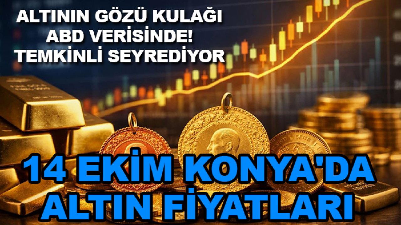 Altının gözü kulağı ABD verisinde! Temkinli seyrediyor:14 Ekim Konya'da altın fiyatları