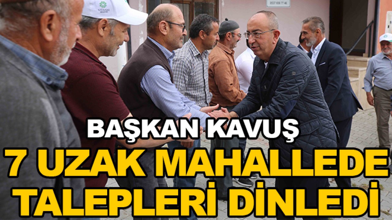 Başkan Kavuş 7 uzak mahallede talepleri dinledi