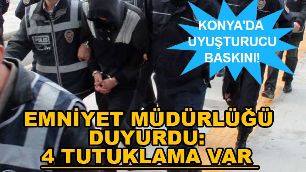 Konya'da uyuşturucu baskını! Emniyet müdürlüğü duyurdu: 4 tutuklama var