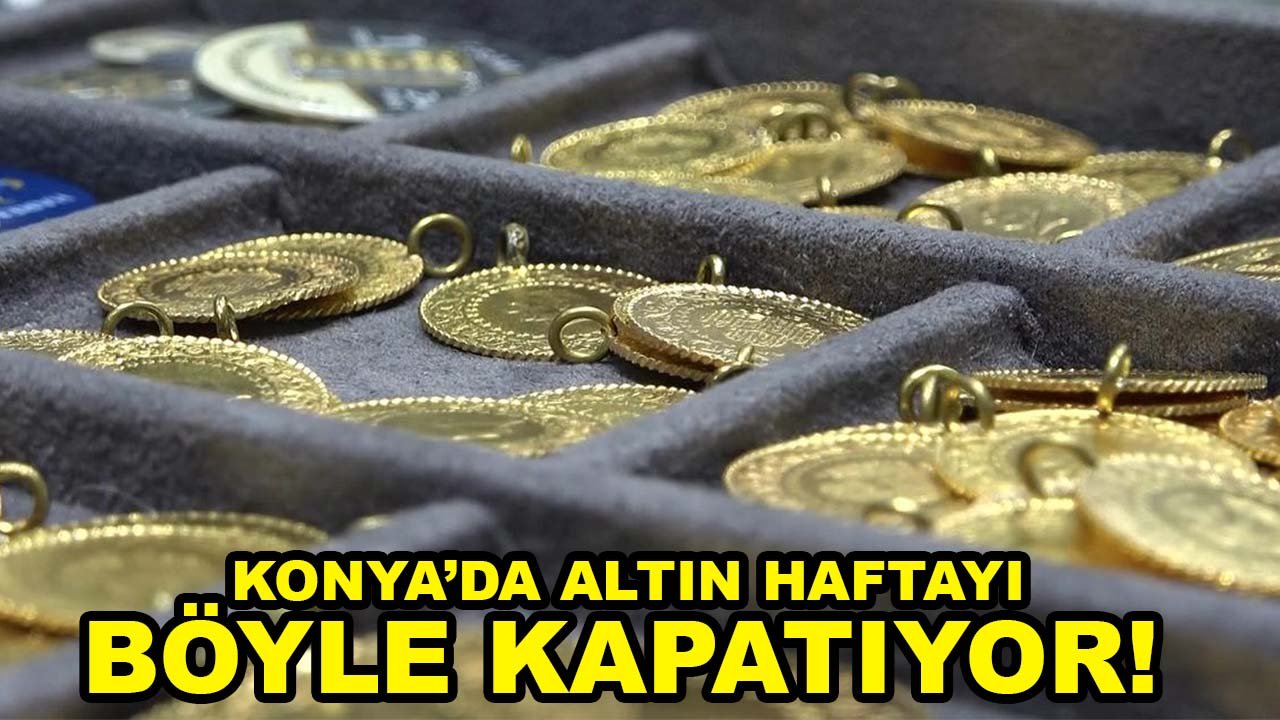 Konya’da altın haftayı böyle kapatıyor! Çeyrek ve gram altın bakın kaç lira oldu?